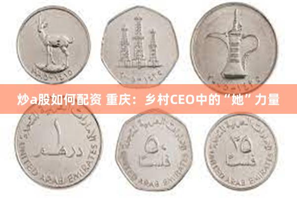 炒a股如何配资 重庆：乡村CEO中的“她”力量