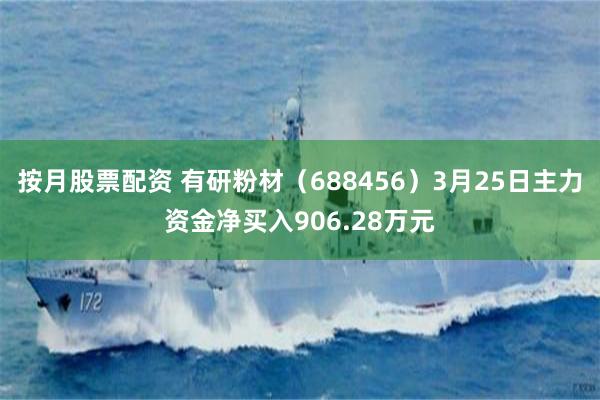 按月股票配资 有研粉材（688456）3月25日主力资金净买入906.28万元