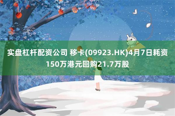 实盘杠杆配资公司 移卡(09923.HK)4月7日耗资150万港元回购21.7万股
