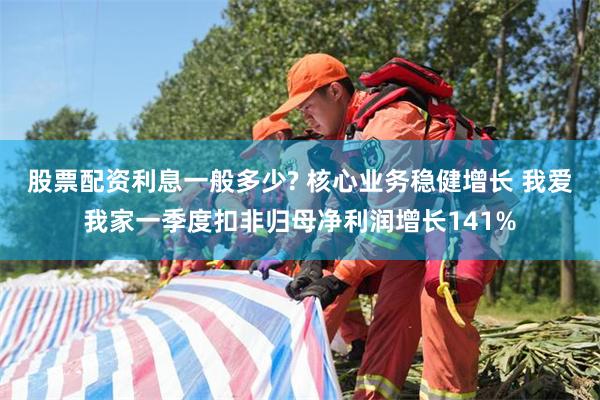 股票配资利息一般多少? 核心业务稳健增长 我爱我家一季度扣非归母净利润增长141%