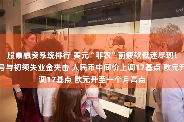 股票融资系统排行 美元“非农”前疲软低迷尽现！美联储模糊信号与初领失业金夹击 人民币中间价上调17基点 欧元升至一个月高点
