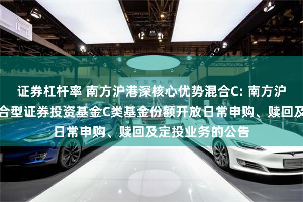 证券杠杆率 南方沪港深核心优势混合C: 南方沪港深核心优势混合型证券投资基金C类基金份额开放日常申购、赎回及定投业务的公告