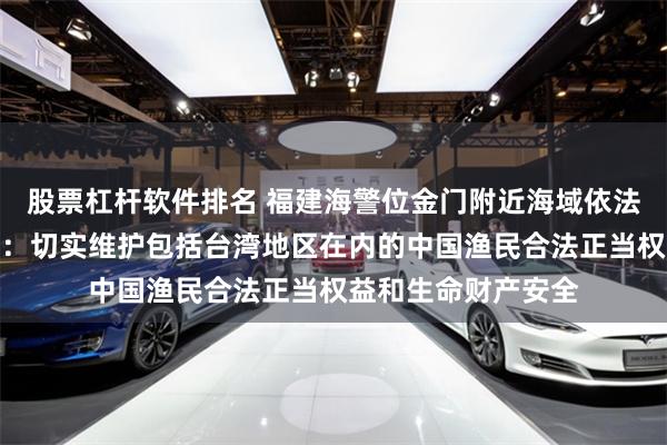 股票杠杆软件排名 福建海警位金门附近海域依法开展常态执法巡查：切实维护包括台湾地区在内的中国渔民合法正当权益和生命财产安全