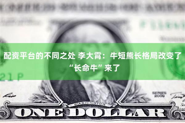 配资平台的不同之处 李大霄：牛短熊长格局改变了 “长命牛”来了