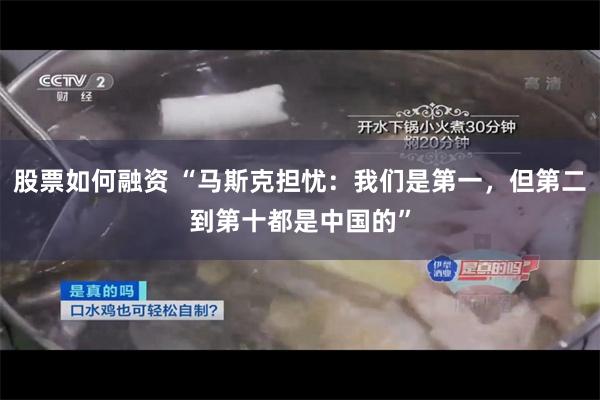 股票如何融资 “马斯克担忧：我们是第一，但第二到第十都是中国的”