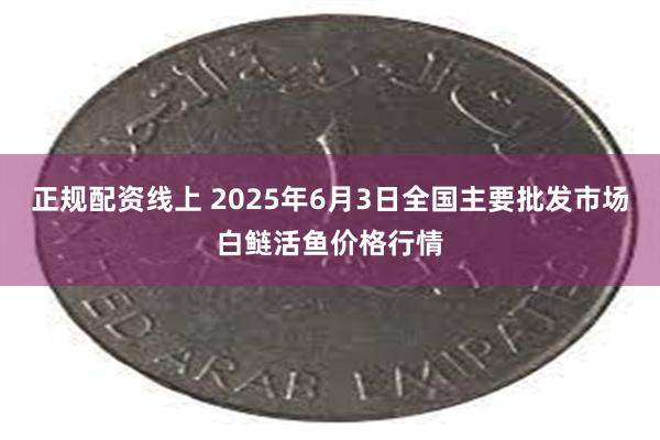 正规配资线上 2025年6月3日全国主要批发市场白鲢活鱼价格行情