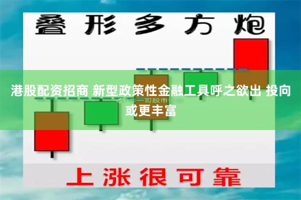 港股配资招商 新型政策性金融工具呼之欲出 投向或更丰富
