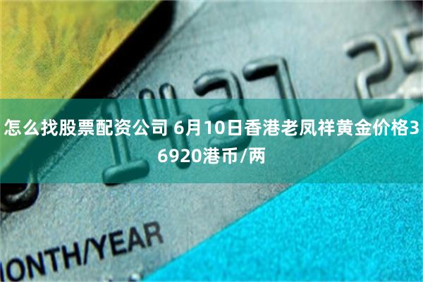 怎么找股票配资公司 6月10日香港老凤祥黄金价格36920港币/两