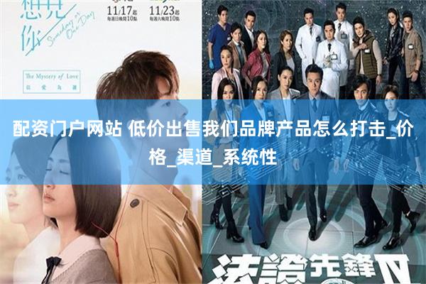 配资门户网站 低价出售我们品牌产品怎么打击_价格_渠道_系统性
