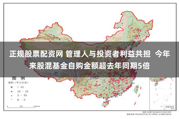 正规股票配资网 管理人与投资者利益共担  今年来股混基金自购金额超去年同期5倍