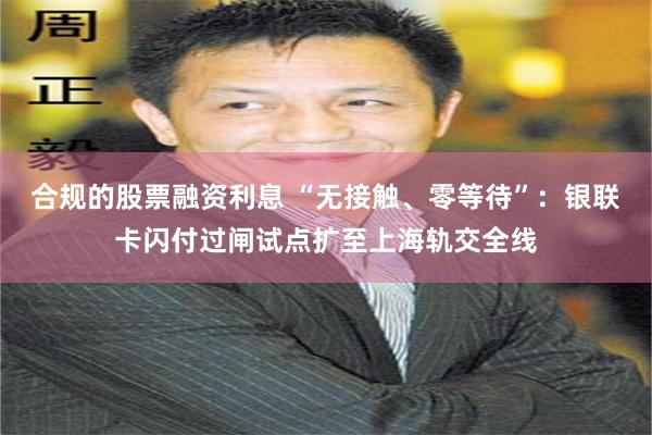 合规的股票融资利息 “无接触、零等待”：银联卡闪付过闸试点扩至上海轨交全线