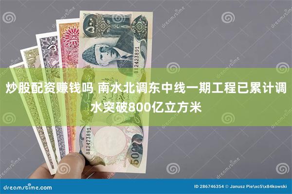 炒股配资赚钱吗 南水北调东中线一期工程已累计调水突破800亿立方米